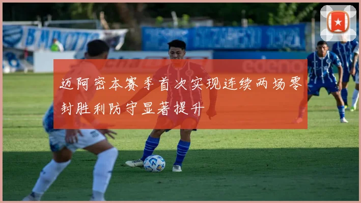 迈阿密本赛季首次实现连续两场零封胜利防守显著提升