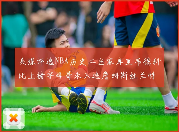 美媒评选NBA历史二当家库里韦德科比上榜字母哥未入选詹姆斯杜兰特共创辉煌