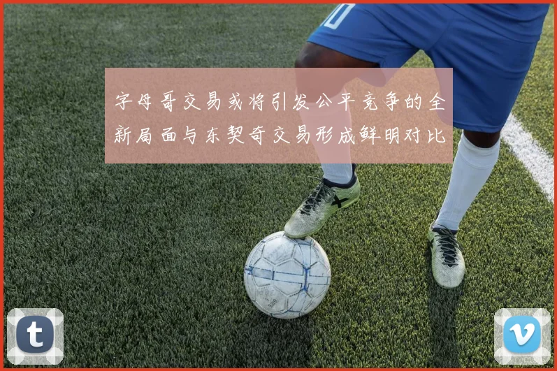 字母哥交易或将引发公平竞争的全新局面与东契奇交易形成鲜明对比