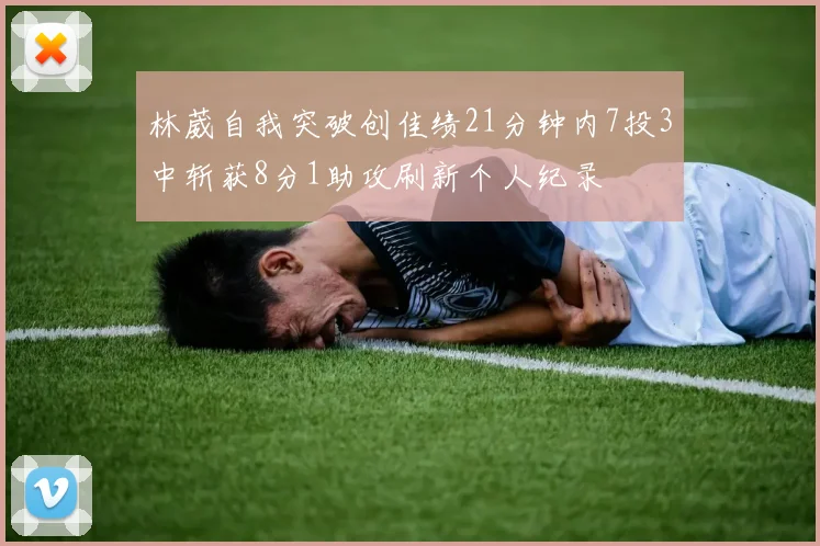 林葳自我突破创佳绩21分钟内7投3中斩获8分1助攻刷新个人纪录