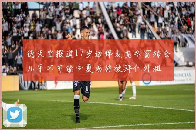 德天空报道17岁边锋麦克冬窗转会几乎不可能今夏或将被拜仁外租
