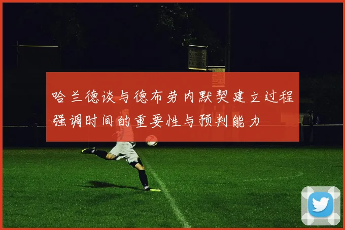 哈兰德谈与德布劳内默契建立过程强调时间的重要性与预判能力