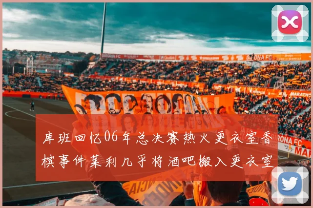 库班回忆06年总决赛热火更衣室香槟事件莱利几乎将酒吧搬入更衣室