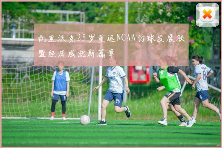 凯里沃克25岁重返NCAA打球发展联盟经历成就新篇章
