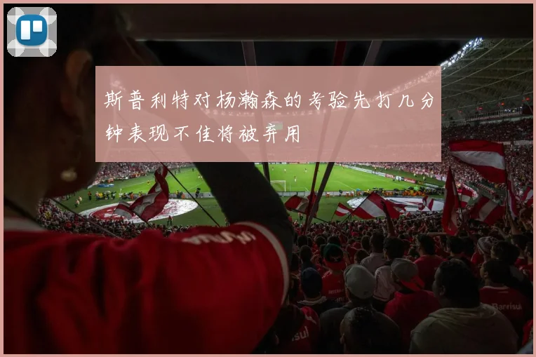 斯普利特对杨瀚森的考验先打几分钟表现不佳将被弃用