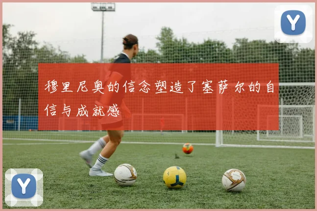 穆里尼奥的信念塑造了塞萨尔的自信与成就感